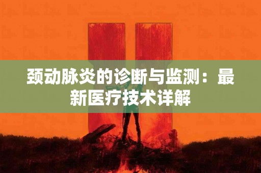 颈动脉炎的诊断与监测：最新医疗技术详解