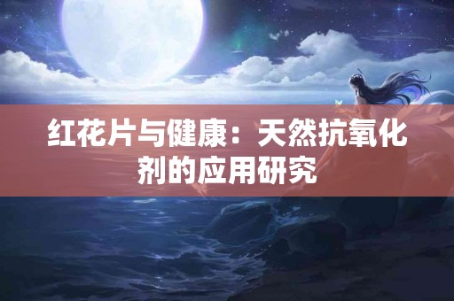 红花片与健康：天然抗氧化剂的应用研究