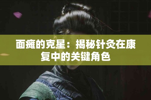 面瘫的克星：揭秘针灸在康复中的关键角色