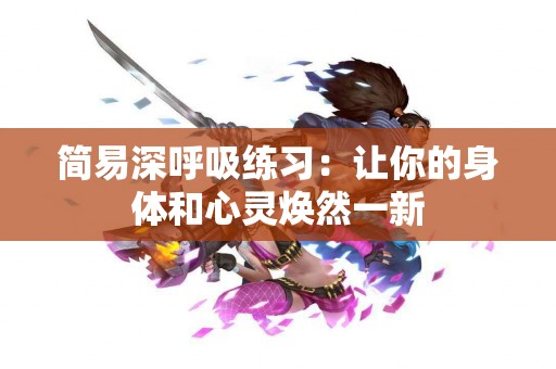 简易深呼吸练习：让你的身体和心灵焕然一新