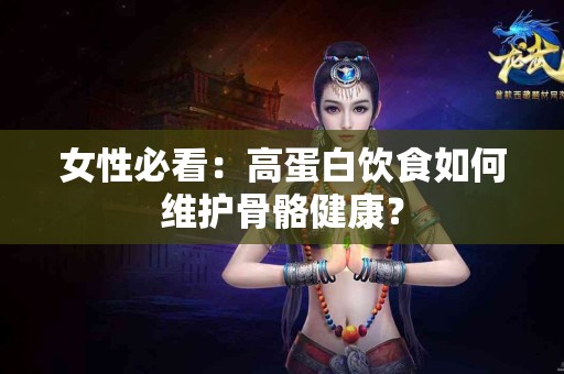 女性必看：高蛋白饮食如何维护骨骼健康？