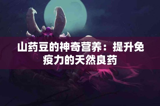 山药豆的神奇营养：提升免疫力的天然良药