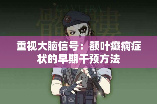 重视大脑信号：额叶癫痫症状的早期干预方法