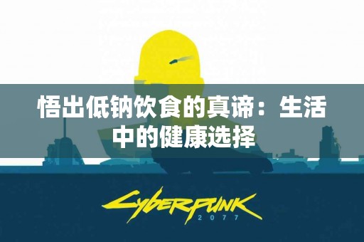 悟出低钠饮食的真谛：生活中的健康选择