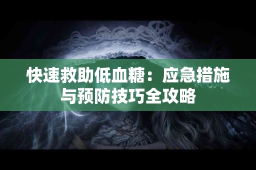 快速救助低血糖：应急措施与预防技巧全攻略
