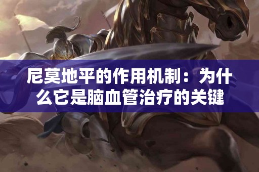 尼莫地平的作用机制：为什么它是脑血管治疗的关键