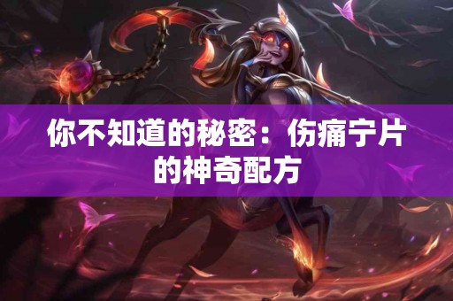 你不知道的秘密：伤痛宁片的神奇配方