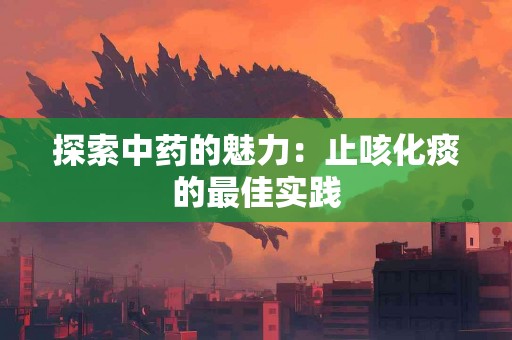 探索中药的魅力：止咳化痰的最佳实践