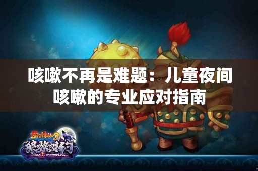 咳嗽不再是难题：儿童夜间咳嗽的专业应对指南