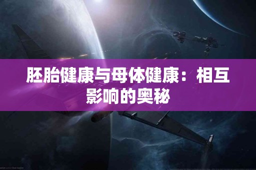 胚胎健康与母体健康：相互影响的奥秘