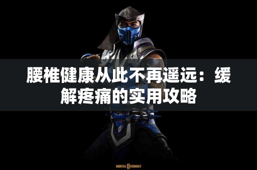 腰椎健康从此不再遥远：缓解疼痛的实用攻略