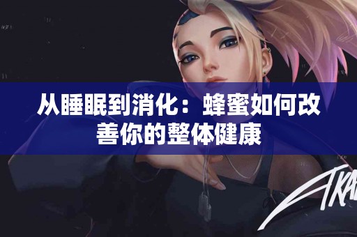 从睡眠到消化：蜂蜜如何改善你的整体健康