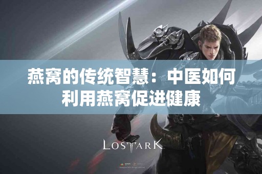 燕窝的传统智慧：中医如何利用燕窝促进健康