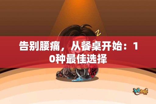 告别腰痛，从餐桌开始：10种最佳选择