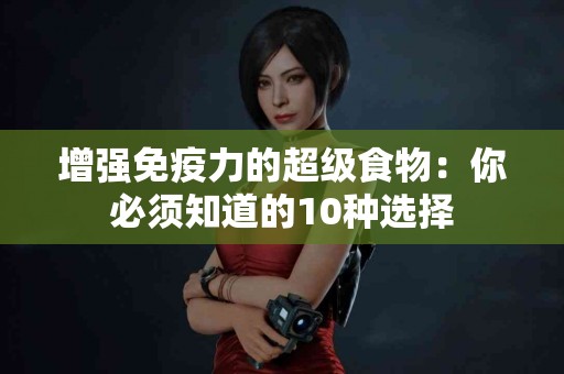 增强免疫力的超级食物：你必须知道的10种选择