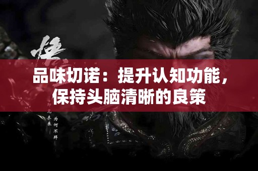 品味切诺：提升认知功能，保持头脑清晰的良策