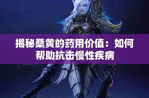 揭秘桑黄的药用价值：如何帮助抗击慢性疾病