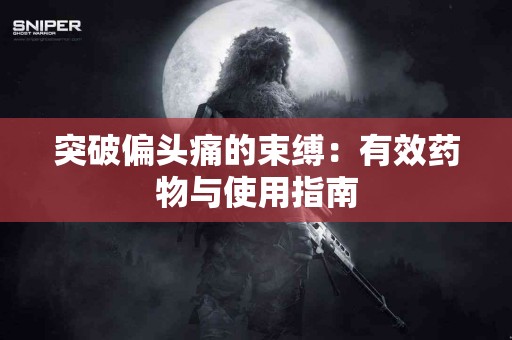 突破偏头痛的束缚：有效药物与使用指南