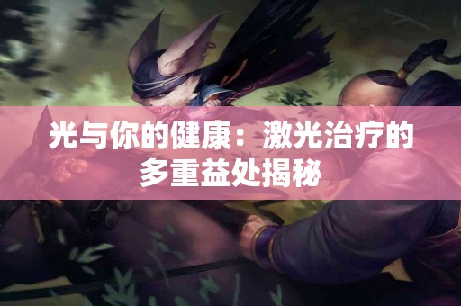 光与你的健康：激光治疗的多重益处揭秘