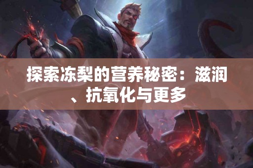 探索冻梨的营养秘密：滋润、抗氧化与更多