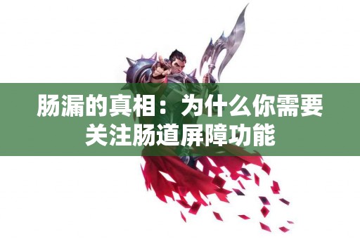 肠漏的真相：为什么你需要关注肠道屏障功能