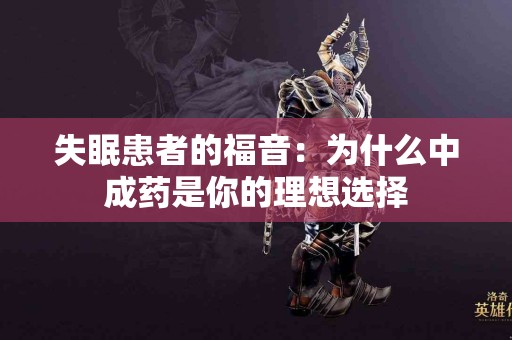 失眠患者的福音：为什么中成药是你的理想选择