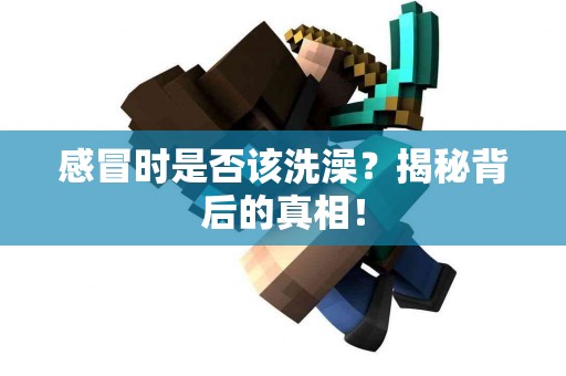 感冒时是否该洗澡？揭秘背后的真相！