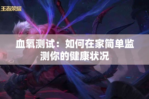 血氧测试：如何在家简单监测你的健康状况