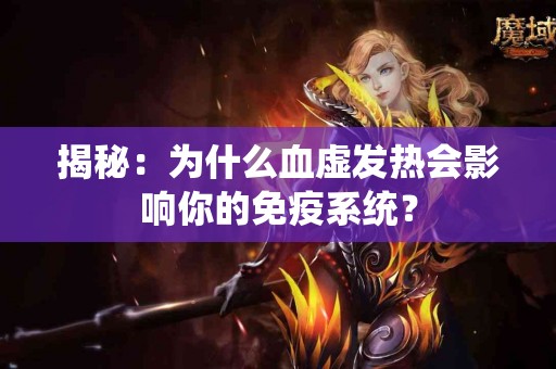揭秘：为什么血虚发热会影响你的免疫系统？