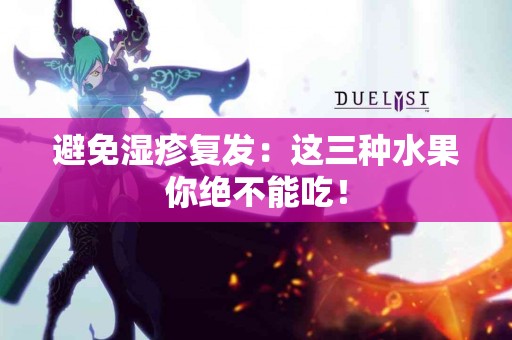 避免湿疹复发：这三种水果你绝不能吃！