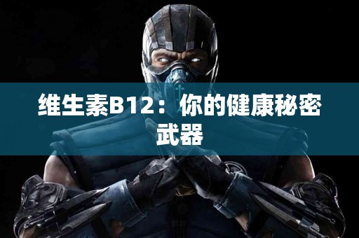 维生素B12：你的健康秘密武器