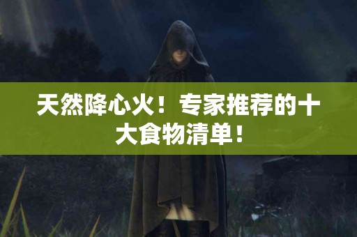 天然降心火！专家推荐的十大食物清单！