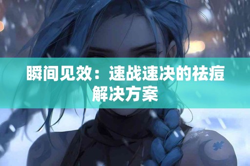 瞬间见效：速战速决的祛痘解决方案