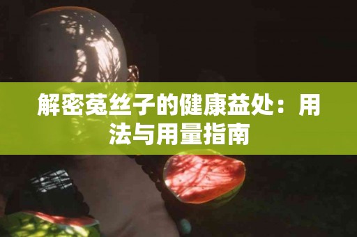 解密菟丝子的健康益处：用法与用量指南