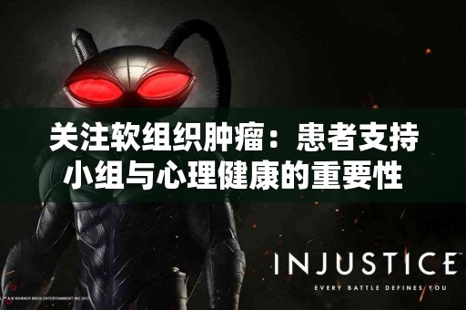 关注软组织肿瘤：患者支持小组与心理健康的重要性