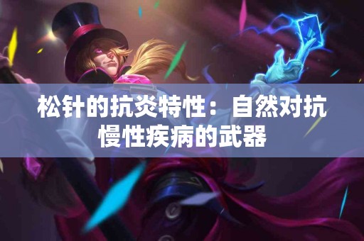 松针的抗炎特性：自然对抗慢性疾病的武器