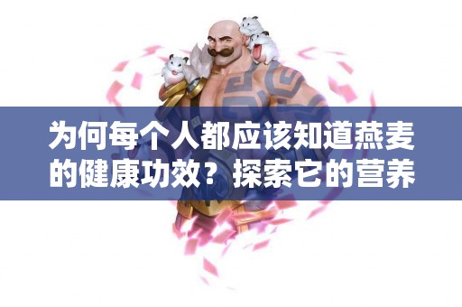 为何每个人都应该知道燕麦的健康功效？探索它的营养价值