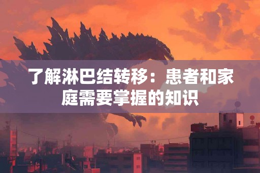 了解淋巴结转移：患者和家庭需要掌握的知识