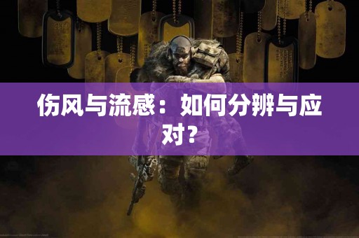 伤风与流感：如何分辨与应对？