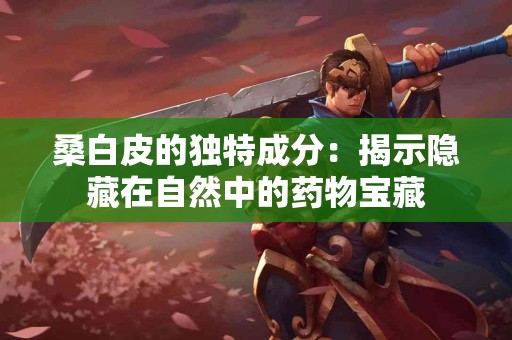 桑白皮的独特成分：揭示隐藏在自然中的药物宝藏