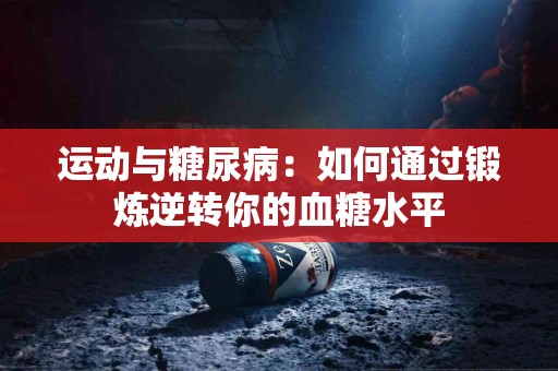 运动与糖尿病：如何通过锻炼逆转你的血糖水平