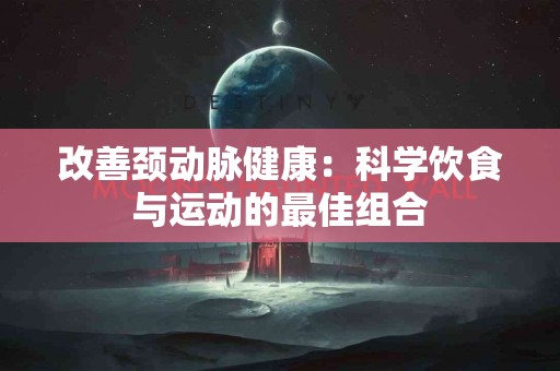 改善颈动脉健康：科学饮食与运动的最佳组合