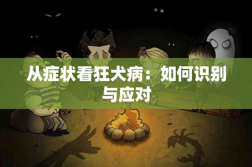 从症状看狂犬病：如何识别与应对