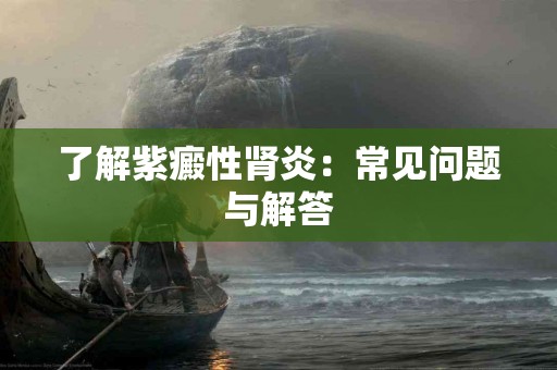 了解紫癜性肾炎：常见问题与解答