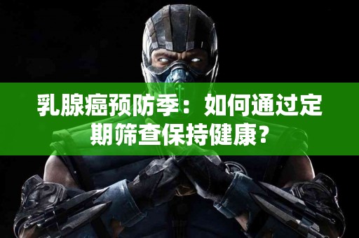 乳腺癌预防季：如何通过定期筛查保持健康？