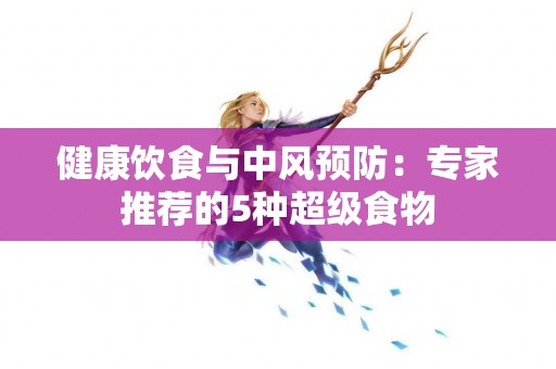 健康饮食与中风预防：专家推荐的5种超级食物