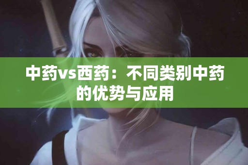 中药vs西药：不同类别中药的优势与应用