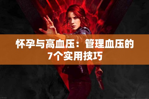 怀孕与高血压：管理血压的7个实用技巧
