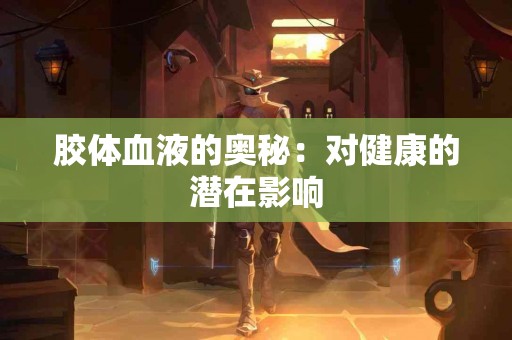 胶体血液的奥秘：对健康的潜在影响