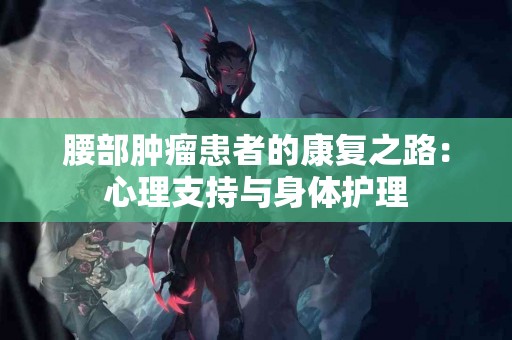 腰部肿瘤患者的康复之路：心理支持与身体护理